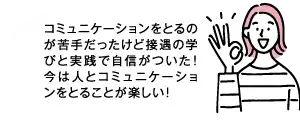 コミュニケーションをとるのが苦手だったけど接遇の学びと実践で自身がついた! 今は人とコミュニケーションをとることが楽しい!