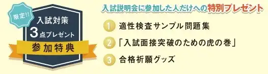 参加特典 適正検査サンプル問題集、入試面接突破のための虎の巻、合格祈願グッズ